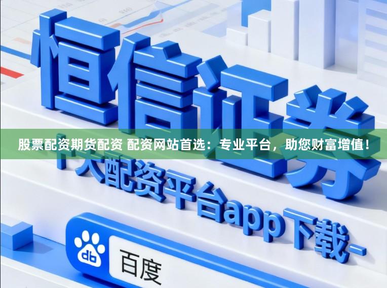股票配资期货配资 配资网站首选：专业平台，助您财富增值！