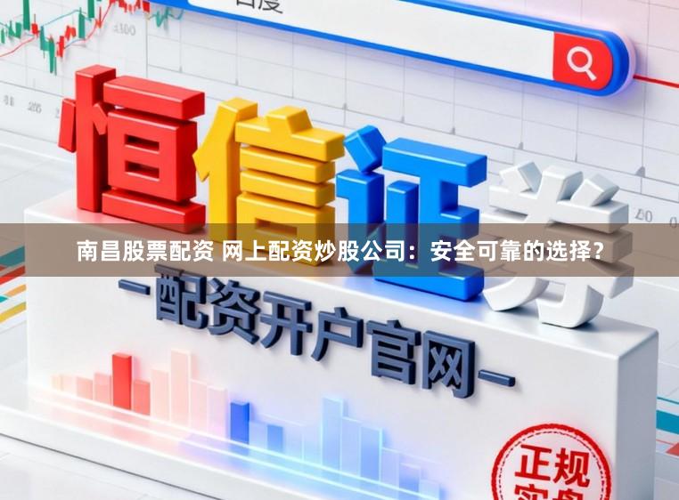 南昌股票配资 网上配资炒股公司：安全可靠的选择？