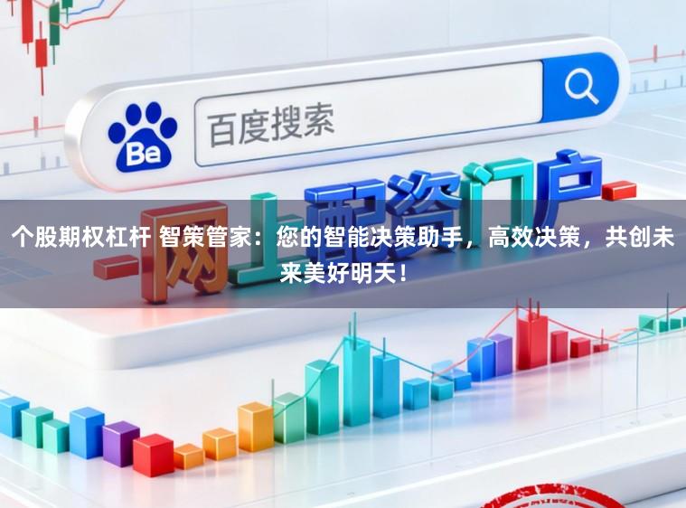 个股期权杠杆 智策管家：您的智能决策助手，高效决策，共创未来美好明天！