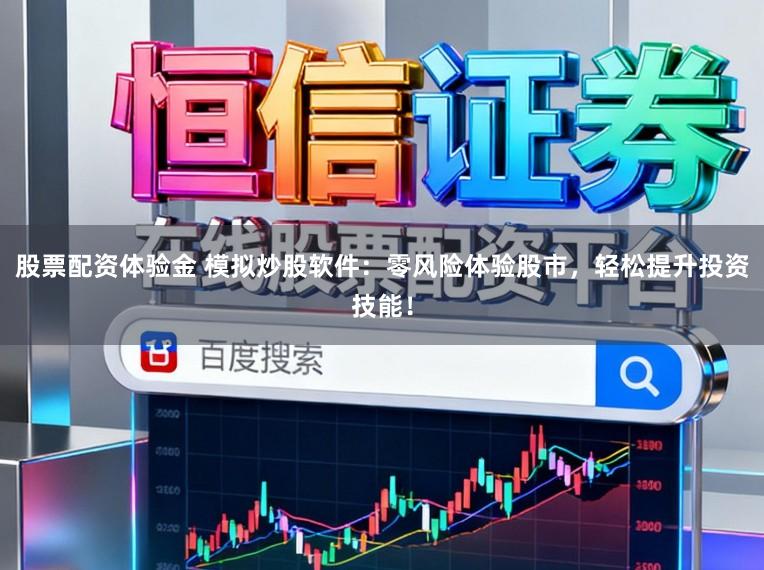 股票配资体验金 模拟炒股软件：零风险体验股市，轻松提升投资技能！