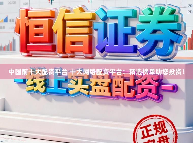 中国前十大配资平台 十大网络配资平台：精选榜单助您投资！