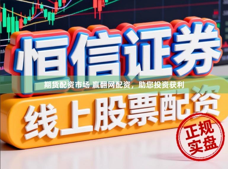 期货配资市场 赢翻网配资，助您投资获利