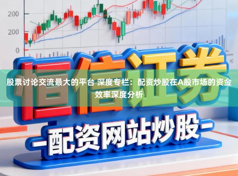 股票讨论交流最大的平台 深度专栏：配资炒股在A股市场的资金效率深度分析