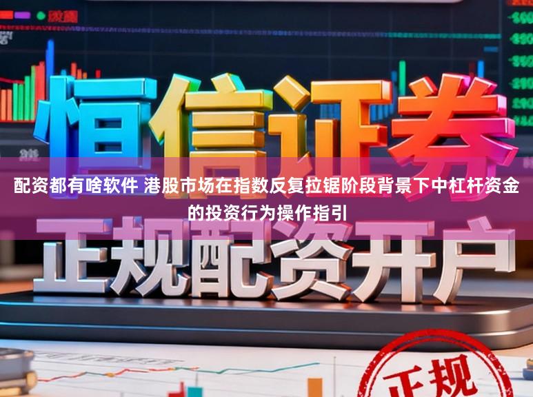 配资都有啥软件 港股市场在指数反复拉锯阶段背景下中杠杆资金的投资行为操作指引