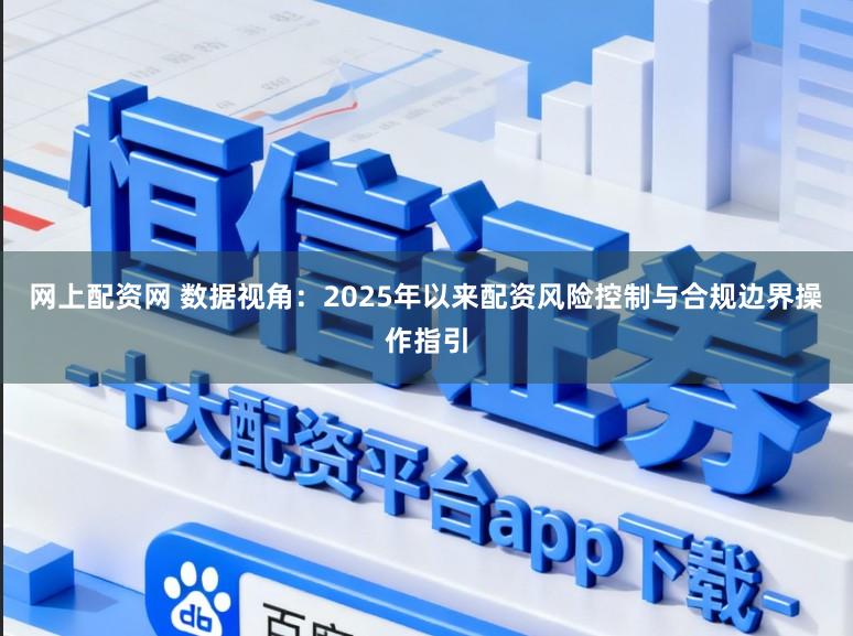 网上配资网 数据视角：2025年以来配资风险控制与合规边界操作指引