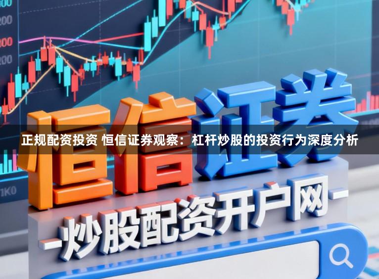 正规配资投资 恒信证券观察：杠杆炒股的投资行为深度分析