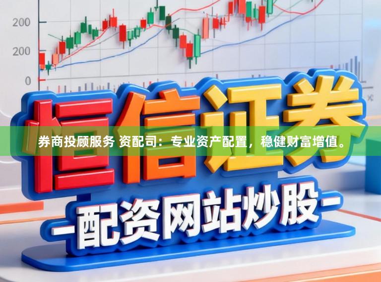 券商投顾服务 资配司：专业资产配置，稳健财富增值。