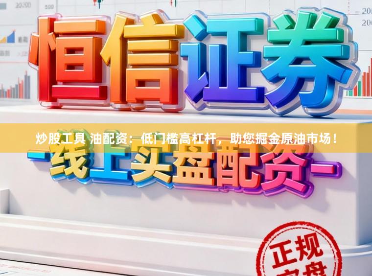 炒股工具 油配资：低门槛高杠杆，助您掘金原油市场！