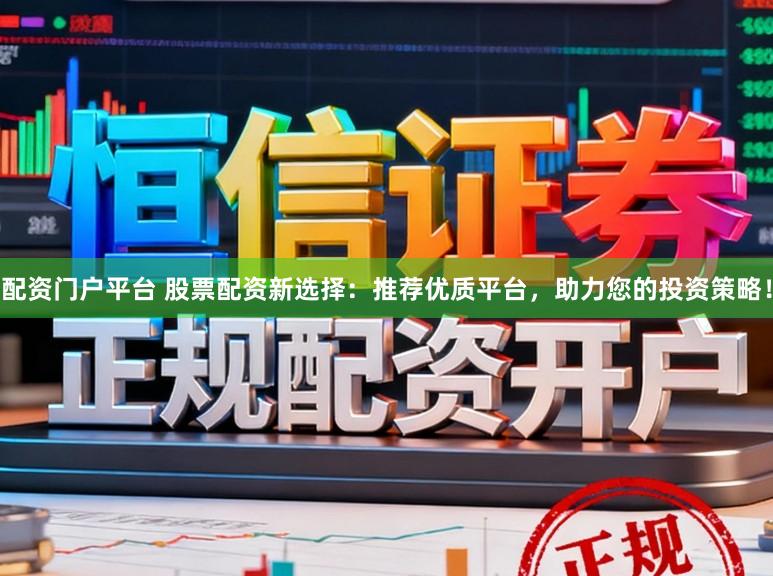 配资门户平台 股票配资新选择：推荐优质平台，助力您的投资策略！