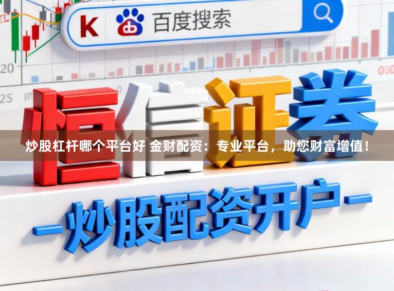 炒股杠杆哪个平台好 金财配资：专业平台，助您财富增值！