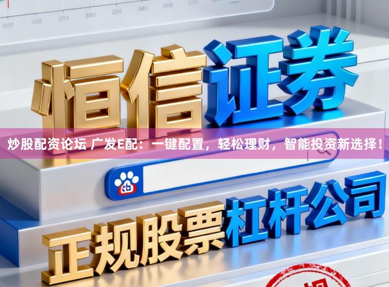 炒股配资论坛 广发E配：一键配置，轻松理财，智能投资新选择！