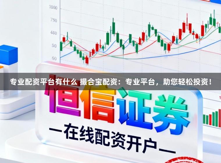 专业配资平台有什么 撮合宝配资：专业平台，助您轻松投资！
