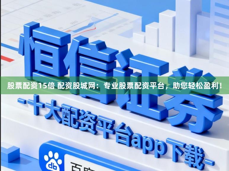 股票配资15倍 配资股城网：专业股票配资平台，助您轻松盈利！