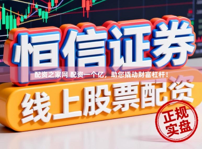 配资之家网 配资一个亿，助您撬动财富杠杆！
