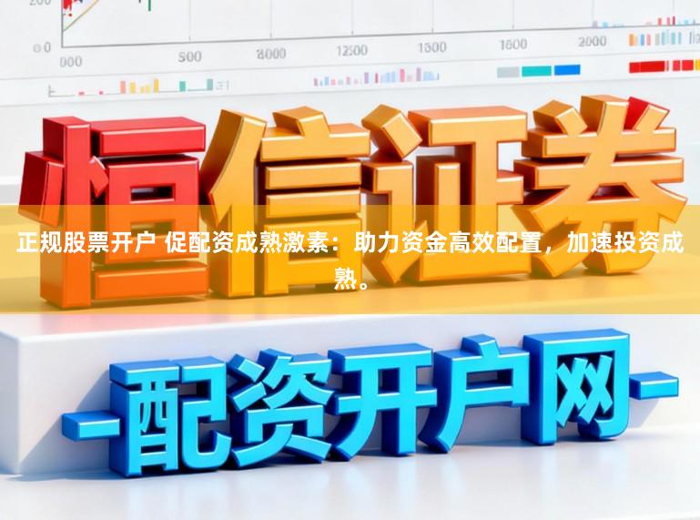 正规股票开户 促配资成熟激素：助力资金高效配置，加速投资成熟。