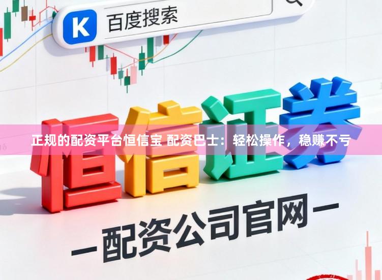 正规的配资平台恒信宝 配资巴士：轻松操作，稳赚不亏