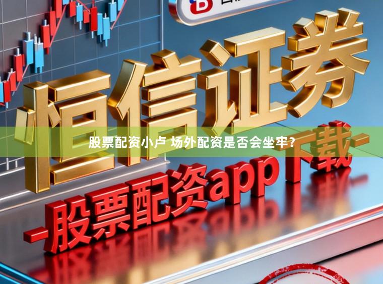 股票配资小卢 场外配资是否会坐牢？