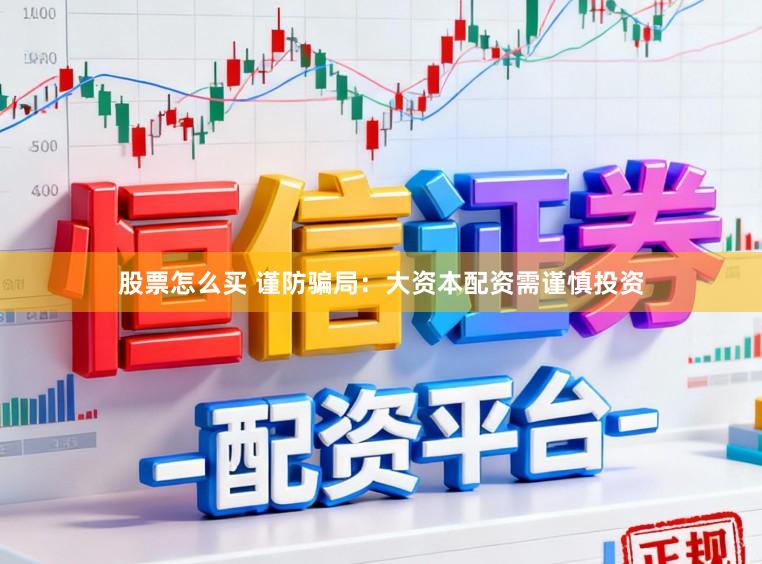 股票怎么买 谨防骗局：大资本配资需谨慎投资