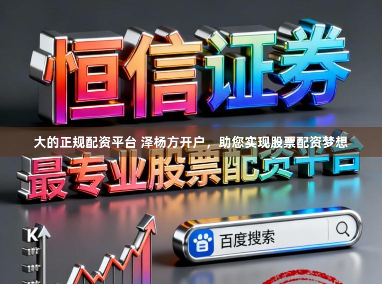 大的正规配资平台 泽杨方开户，助您实现股票配资梦想