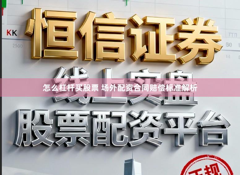 怎么杠杆买股票 场外配资合同赔偿标准解析