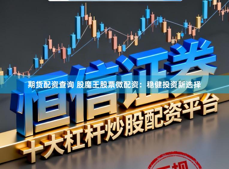 期货配资查询 股魔王股票微配资：稳健投资新选择