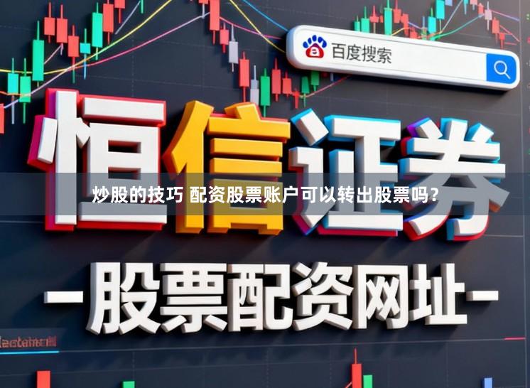 炒股的技巧 配资股票账户可以转出股票吗？