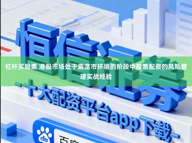 杠杆买股票 港股市场处于震荡市环境的阶段中股票配资的风险管理实战经验