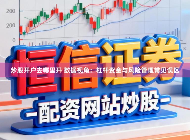 炒股开户去哪里开 数据视角：杠杆资金与风险管理常见误区