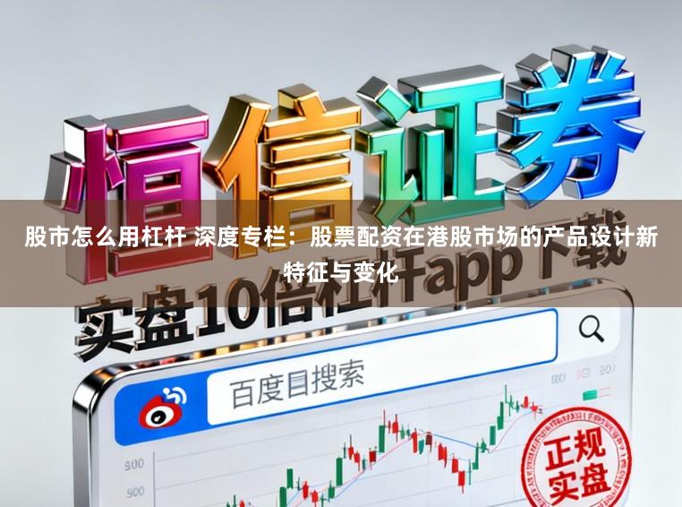 股市怎么用杠杆 深度专栏：股票配资在港股市场的产品设计新特征与变化