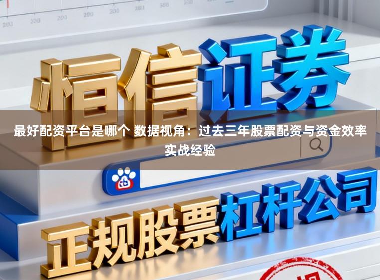 最好配资平台是哪个 数据视角：过去三年股票配资与资金效率实战经验
