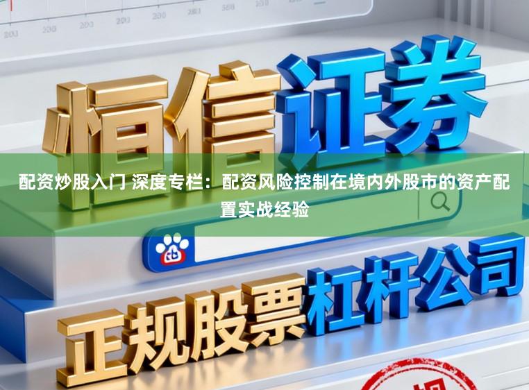 配资炒股入门 深度专栏：配资风险控制在境内外股市的资产配置实战经验