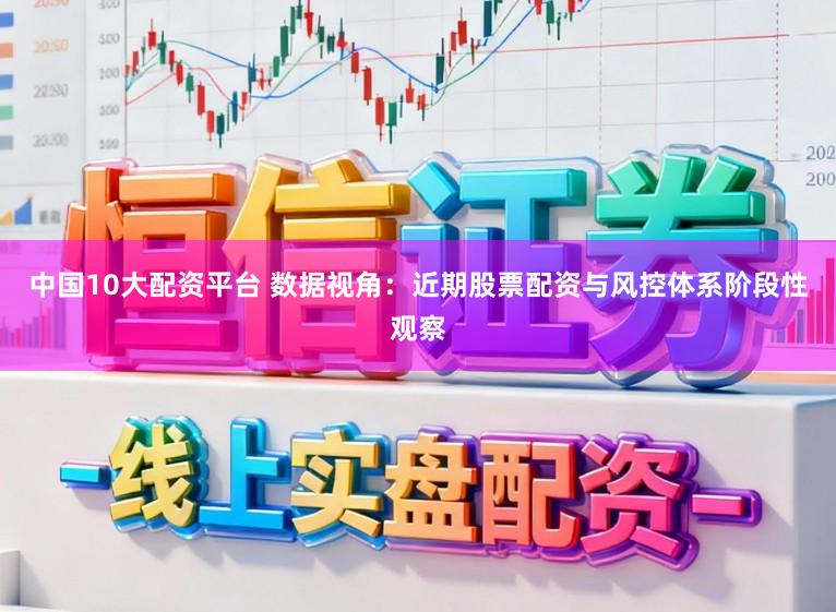 中国10大配资平台 数据视角：近期股票配资与风控体系阶段性观察
