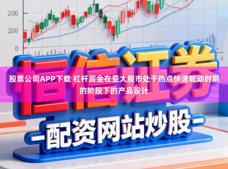 股票公司APP下载 杠杆资金在亚太股市处于热点快速轮动时期的阶段下的产品设计