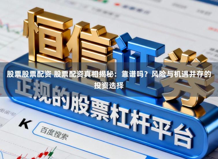 股票股票配资 股票配资真相揭秘：靠谱吗？风险与机遇并存的投资选择