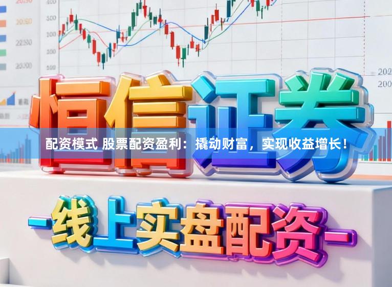 配资模式 股票配资盈利：撬动财富，实现收益增长！