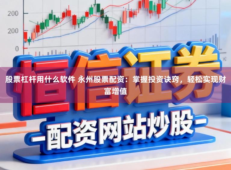 股票杠杆用什么软件 永州股票配资：掌握投资诀窍，轻松实现财富增值