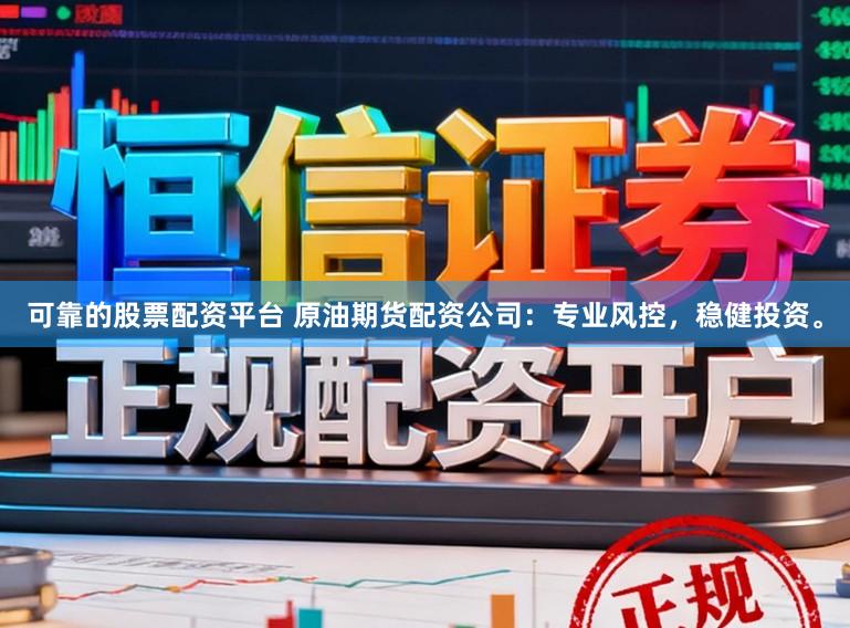 可靠的股票配资平台 原油期货配资公司：专业风控，稳健投资。