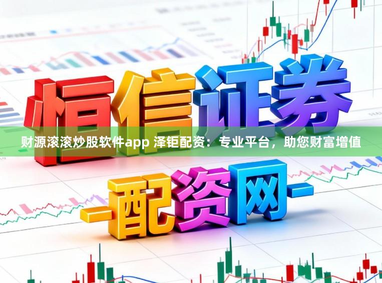 财源滚滚炒股软件app 泽钜配资：专业平台，助您财富增值