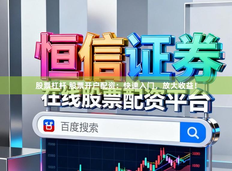 股票杠杆 股票开户配资：快速入门，放大收益！