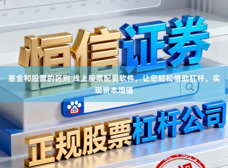 基金和股票的区别 线上股票配资软件，让您轻松借助杠杆，实现资本增值