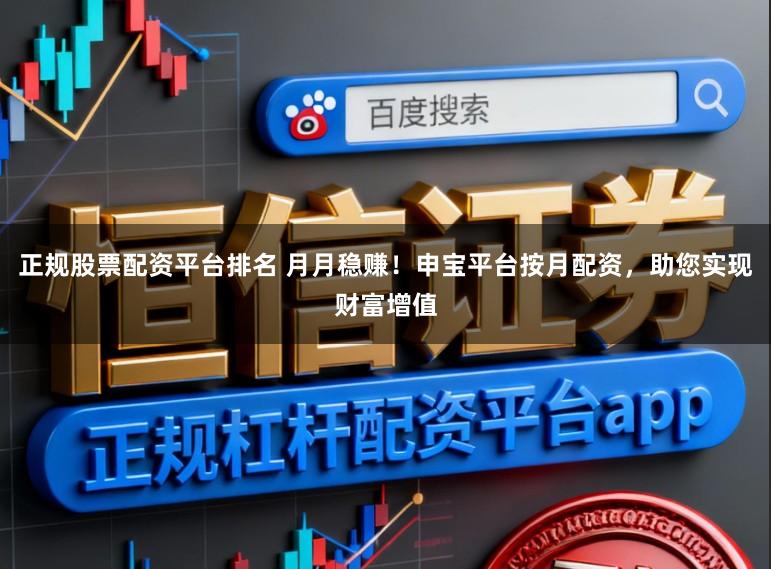 正规股票配资平台排名 月月稳赚！申宝平台按月配资，助您实现财富增值