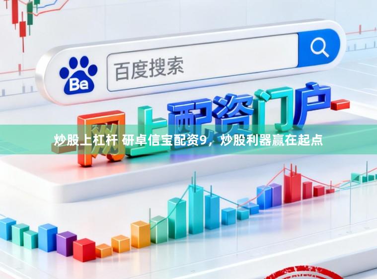 炒股上杠杆 研卓信宝配资9，炒股利器赢在起点