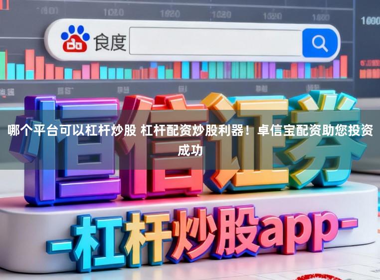 哪个平台可以杠杆炒股 杠杆配资炒股利器！卓信宝配资助您投资成功