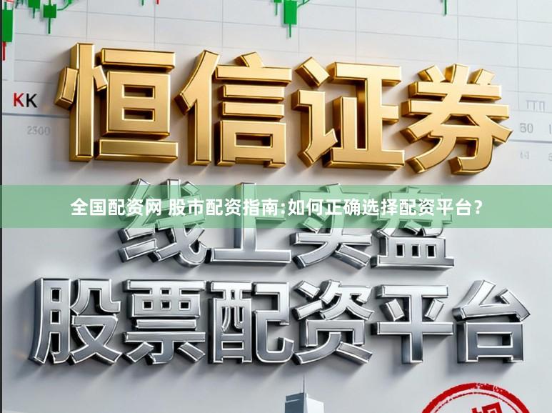 全国配资网 股市配资指南:如何正确选择配资平台？