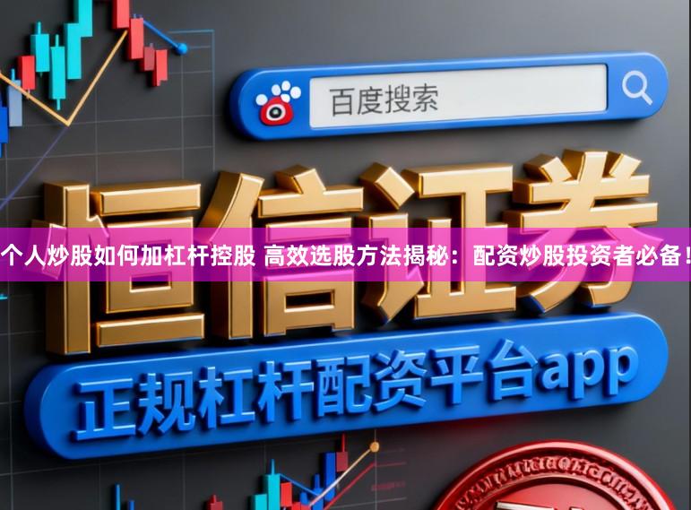 个人炒股如何加杠杆控股 高效选股方法揭秘：配资炒股投资者必备！