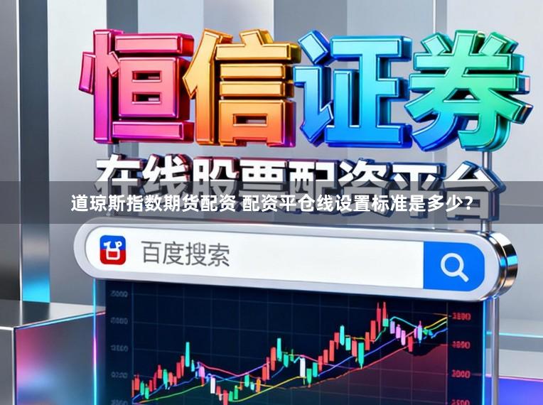 道琼斯指数期货配资 配资平仓线设置标准是多少？