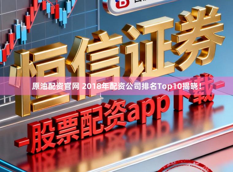 原油配资官网 2018年配资公司排名Top10揭晓！