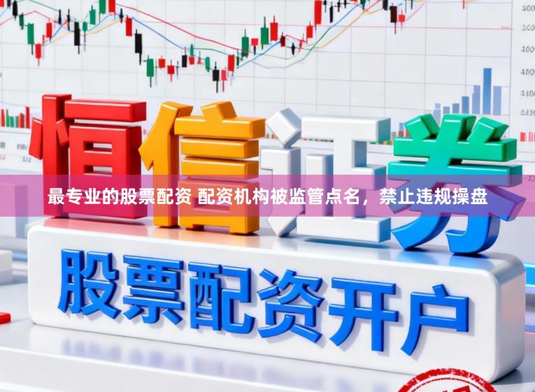 最专业的股票配资 配资机构被监管点名，禁止违规操盘