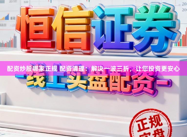 配资炒股哪家正规 配资清理：解决一波三折，让您投资更安心