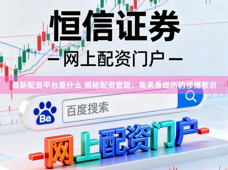 最新配资平台是什么 揭秘配资套路：我亲身经历的惨痛教训